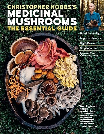 Christopher Hobbs's Medicinal Mushrooms: The Essential Guide: Boost Immunity, Improve Memory, Fight Cancer, Stop Infection, and Expand Your Consciousness